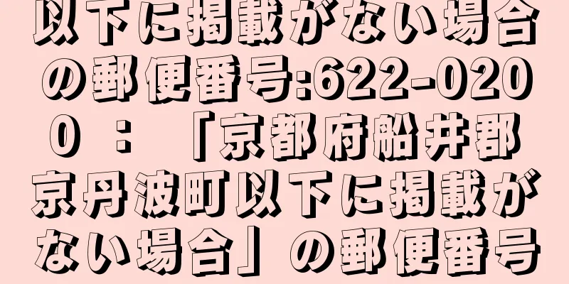 以下に掲載がない場合の郵便番号:622-0200 ： 「京都府船井郡京丹波町以下に掲載がない場合」の郵便番号