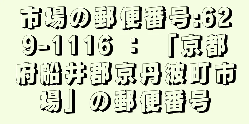 市場の郵便番号:629-1116 ： 「京都府船井郡京丹波町市場」の郵便番号