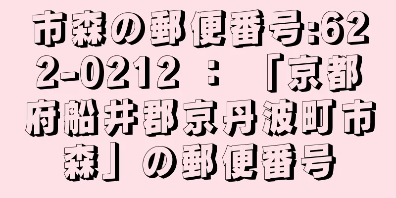 市森の郵便番号:622-0212 ： 「京都府船井郡京丹波町市森」の郵便番号