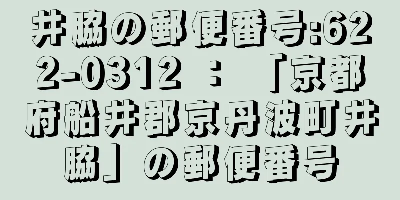 井脇の郵便番号:622-0312 ： 「京都府船井郡京丹波町井脇」の郵便番号