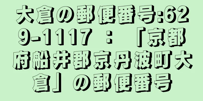 大倉の郵便番号:629-1117 ： 「京都府船井郡京丹波町大倉」の郵便番号