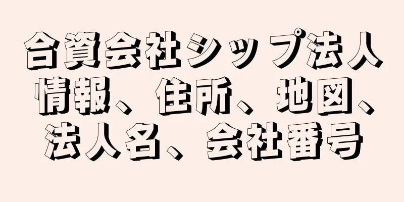 合資会社シップ法人情報、住所、地図、法人名、会社番号