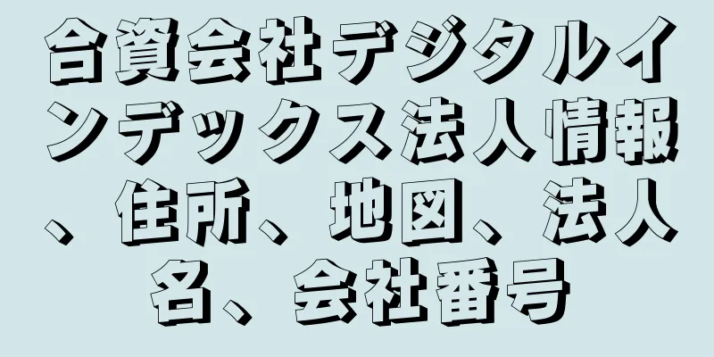 合資会社デジタルインデックス法人情報、住所、地図、法人名、会社番号