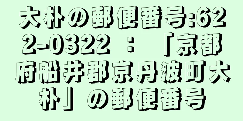 大朴の郵便番号:622-0322 ： 「京都府船井郡京丹波町大朴」の郵便番号