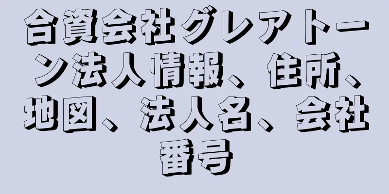 合資会社グレアトーン法人情報、住所、地図、法人名、会社番号