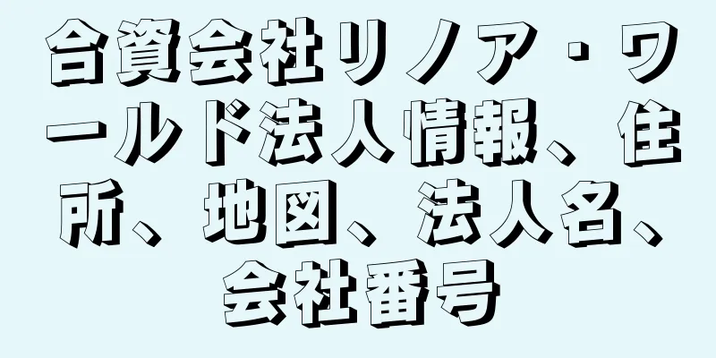 合資会社リノア・ワールド法人情報、住所、地図、法人名、会社番号