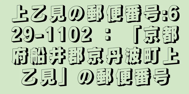 上乙見の郵便番号:629-1102 ： 「京都府船井郡京丹波町上乙見」の郵便番号