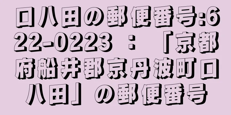 口八田の郵便番号:622-0223 ： 「京都府船井郡京丹波町口八田」の郵便番号