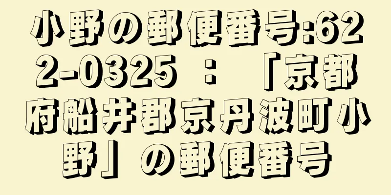 小野の郵便番号:622-0325 ： 「京都府船井郡京丹波町小野」の郵便番号