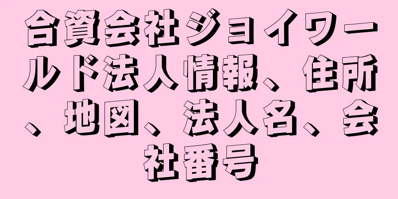 合資会社ジョイワールド法人情報、住所、地図、法人名、会社番号