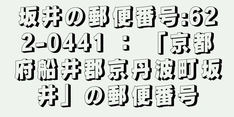 坂井の郵便番号:622-0441 ： 「京都府船井郡京丹波町坂井」の郵便番号