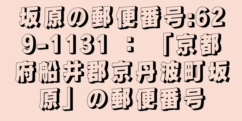 坂原の郵便番号:629-1131 ： 「京都府船井郡京丹波町坂原」の郵便番号