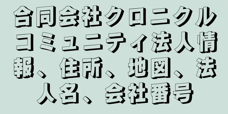 合同会社クロニクルコミュニティ法人情報、住所、地図、法人名、会社番号