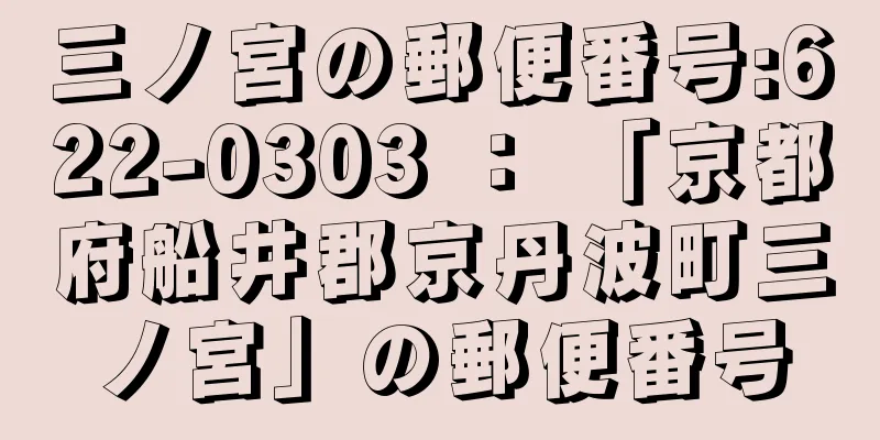 三ノ宮の郵便番号:622-0303 ： 「京都府船井郡京丹波町三ノ宮」の郵便番号