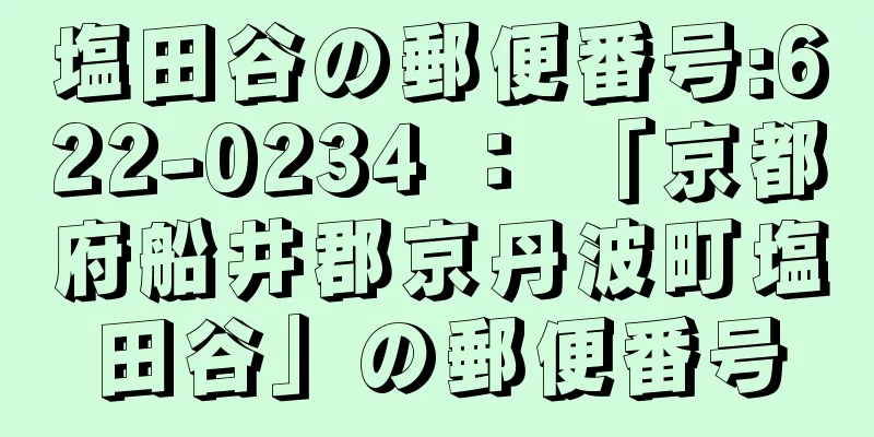 塩田谷の郵便番号:622-0234 ： 「京都府船井郡京丹波町塩田谷」の郵便番号