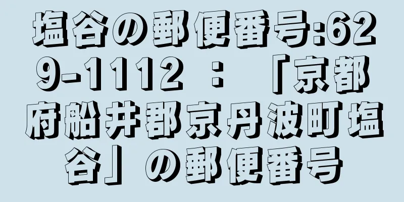 塩谷の郵便番号:629-1112 ： 「京都府船井郡京丹波町塩谷」の郵便番号