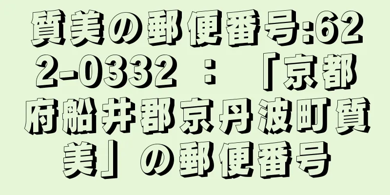 質美の郵便番号:622-0332 ： 「京都府船井郡京丹波町質美」の郵便番号