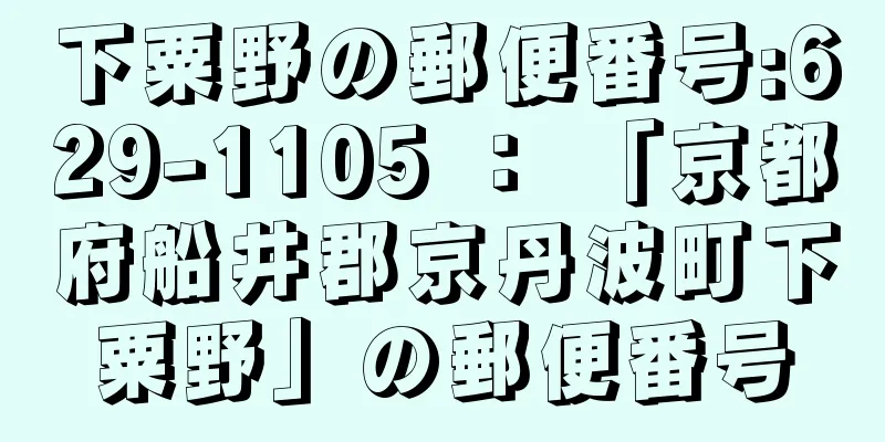 下粟野の郵便番号:629-1105 ： 「京都府船井郡京丹波町下粟野」の郵便番号