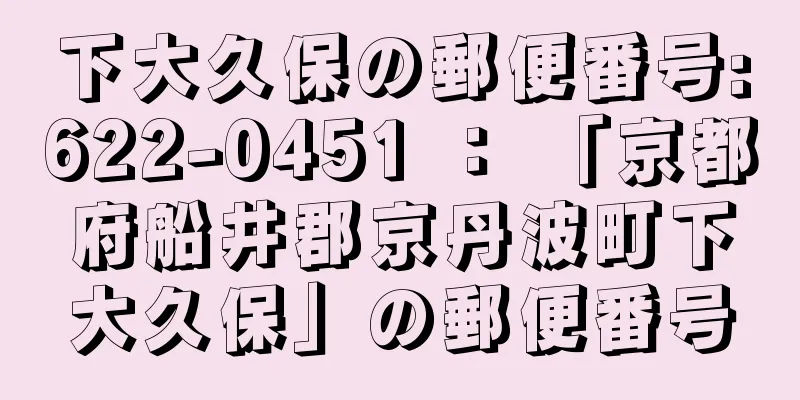 下大久保の郵便番号:622-0451 ： 「京都府船井郡京丹波町下大久保」の郵便番号