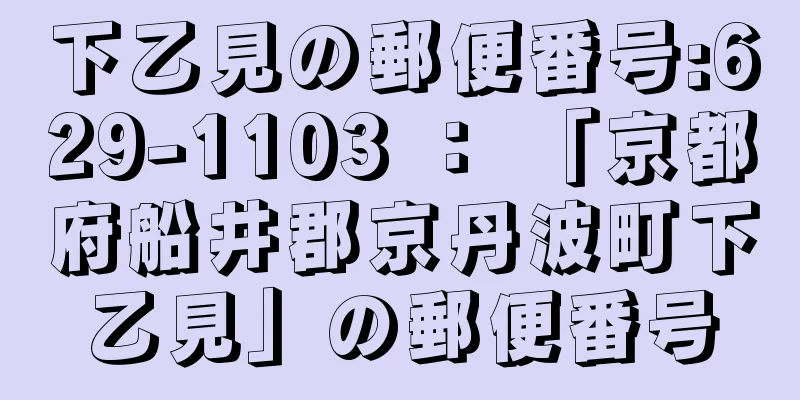 下乙見の郵便番号:629-1103 ： 「京都府船井郡京丹波町下乙見」の郵便番号