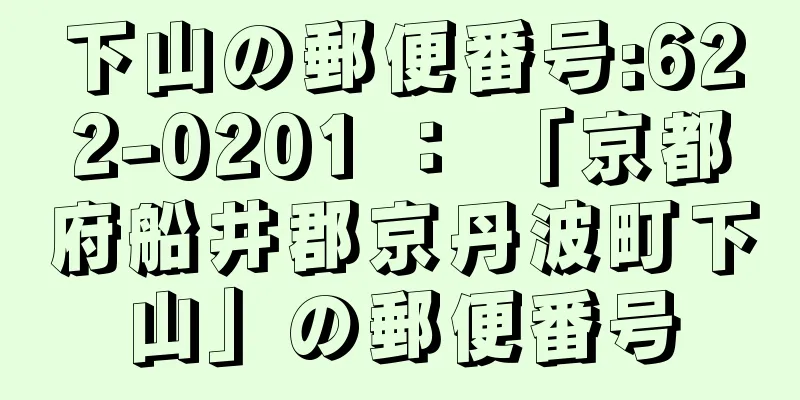 下山の郵便番号:622-0201 ： 「京都府船井郡京丹波町下山」の郵便番号