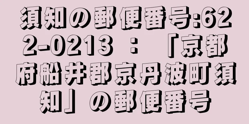 須知の郵便番号:622-0213 ： 「京都府船井郡京丹波町須知」の郵便番号