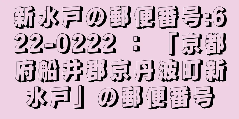 新水戸の郵便番号:622-0222 ： 「京都府船井郡京丹波町新水戸」の郵便番号