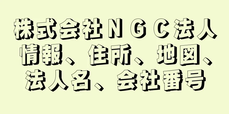 株式会社ＮＧＣ法人情報、住所、地図、法人名、会社番号