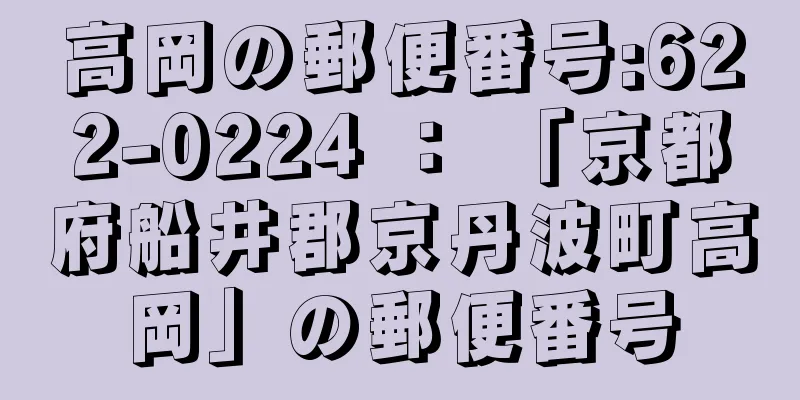 高岡の郵便番号:622-0224 ： 「京都府船井郡京丹波町高岡」の郵便番号