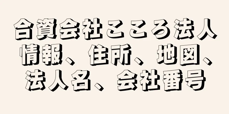 合資会社こころ法人情報、住所、地図、法人名、会社番号