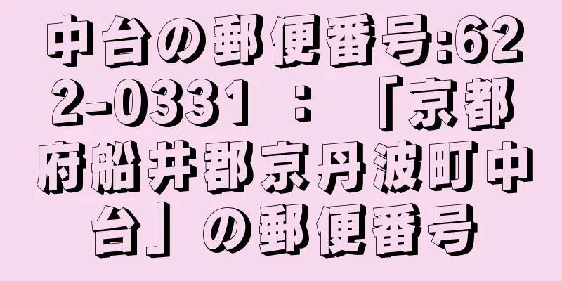 中台の郵便番号:622-0331 ： 「京都府船井郡京丹波町中台」の郵便番号