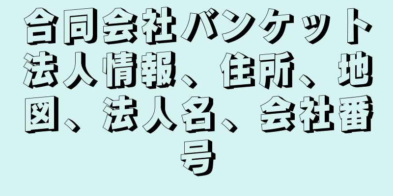 合同会社バンケット法人情報、住所、地図、法人名、会社番号