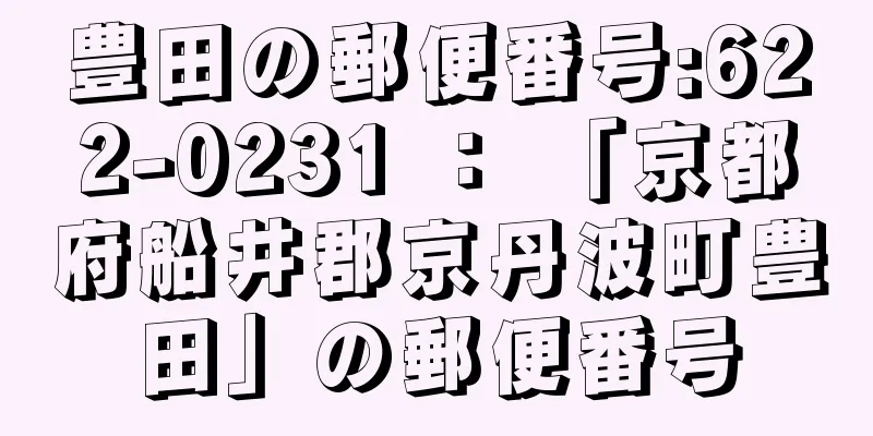 豊田の郵便番号:622-0231 ： 「京都府船井郡京丹波町豊田」の郵便番号