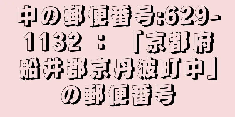 中の郵便番号:629-1132 ： 「京都府船井郡京丹波町中」の郵便番号