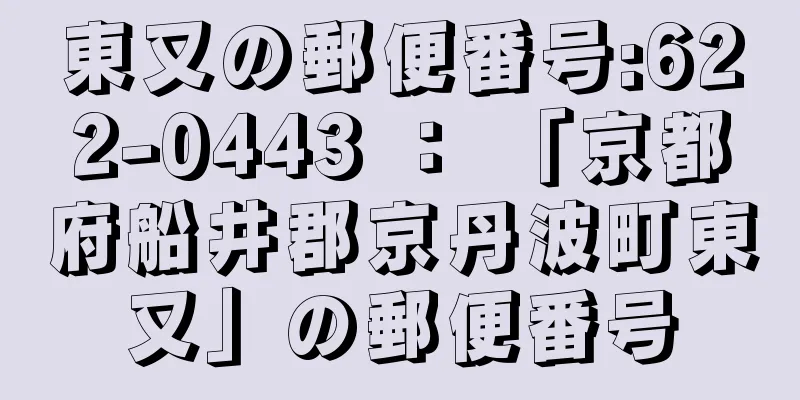 東又の郵便番号:622-0443 ： 「京都府船井郡京丹波町東又」の郵便番号