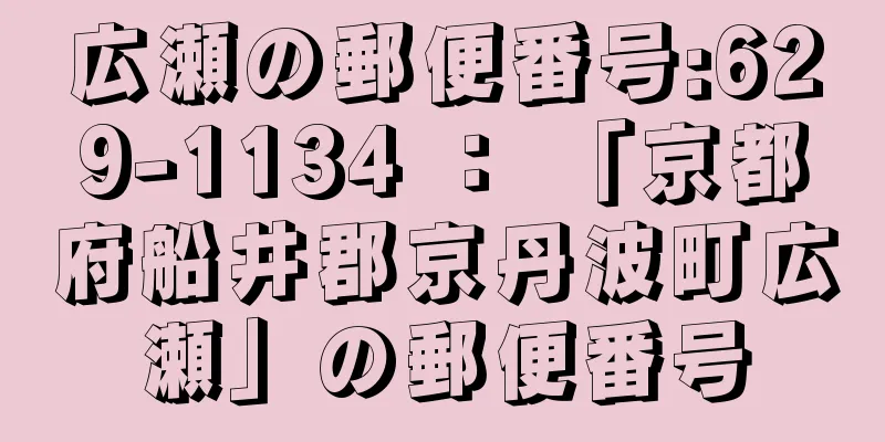 広瀬の郵便番号:629-1134 ： 「京都府船井郡京丹波町広瀬」の郵便番号