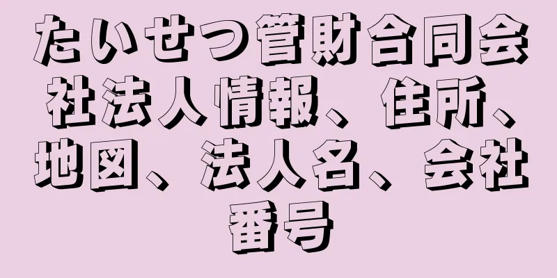 たいせつ管財合同会社法人情報、住所、地図、法人名、会社番号