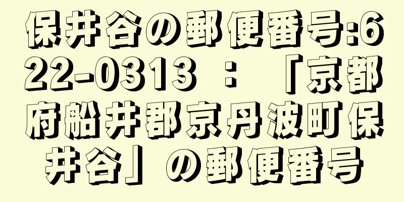 保井谷の郵便番号:622-0313 ： 「京都府船井郡京丹波町保井谷」の郵便番号