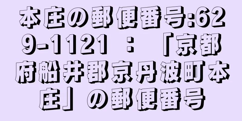 本庄の郵便番号:629-1121 ： 「京都府船井郡京丹波町本庄」の郵便番号