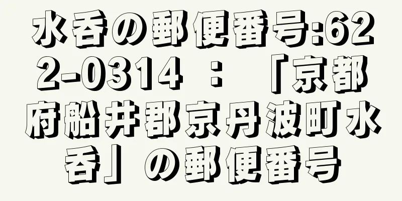 水呑の郵便番号:622-0314 ： 「京都府船井郡京丹波町水呑」の郵便番号