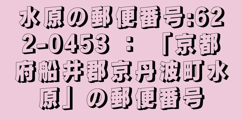 水原の郵便番号:622-0453 ： 「京都府船井郡京丹波町水原」の郵便番号