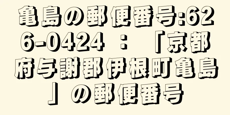 亀島の郵便番号:626-0424 ： 「京都府与謝郡伊根町亀島」の郵便番号