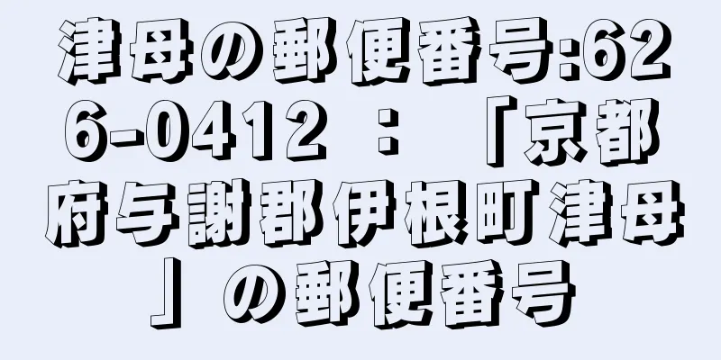 津母の郵便番号:626-0412 ： 「京都府与謝郡伊根町津母」の郵便番号