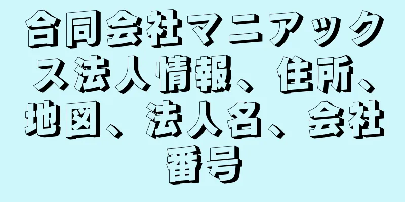 合同会社マニアックス法人情報、住所、地図、法人名、会社番号