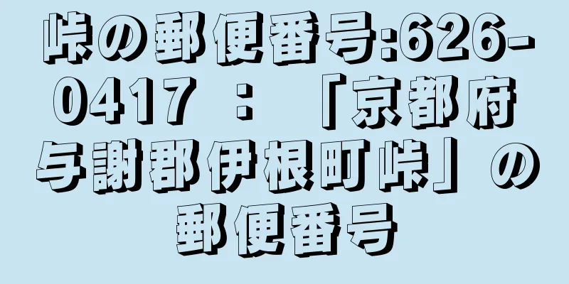 峠の郵便番号:626-0417 ： 「京都府与謝郡伊根町峠」の郵便番号