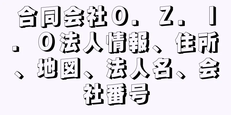 合同会社Ｏ．Ｚ．Ｉ．Ｏ法人情報、住所、地図、法人名、会社番号