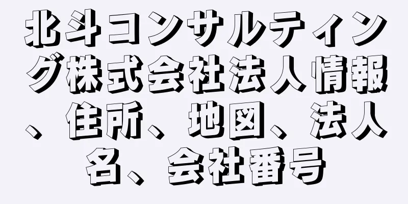 北斗コンサルティング株式会社法人情報、住所、地図、法人名、会社番号