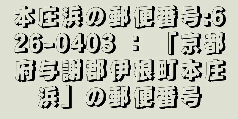 本庄浜の郵便番号:626-0403 ： 「京都府与謝郡伊根町本庄浜」の郵便番号