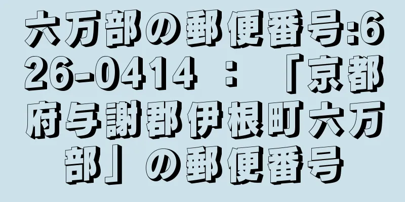 六万部の郵便番号:626-0414 ： 「京都府与謝郡伊根町六万部」の郵便番号