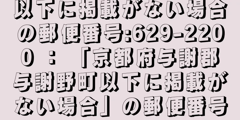 以下に掲載がない場合の郵便番号:629-2200 ： 「京都府与謝郡与謝野町以下に掲載がない場合」の郵便番号